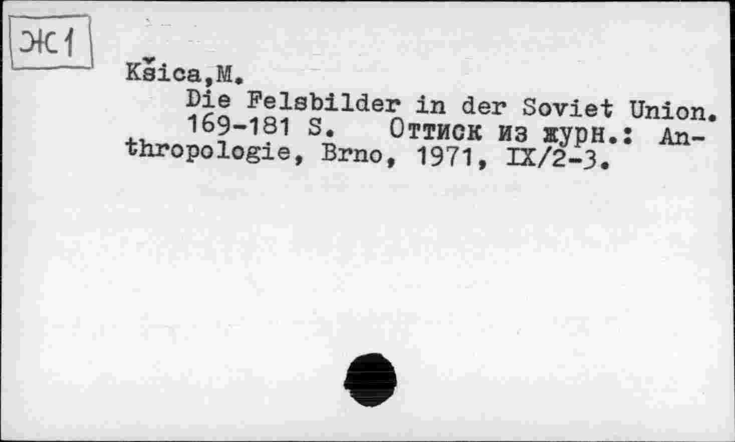 ﻿Ksica.M.
<Q«Sailden in der Soviet Union.
169-181 S. Оттиск из журн.: Anthropologie, Brno, 1971, IX/2-3.